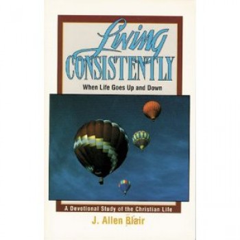 Living Consistently, When Life Goes Up and Down: A Devotional Study of the Christian Life by J. Allen Blair 